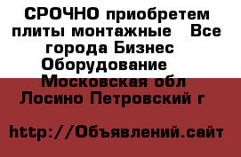 СРОЧНО приобретем плиты монтажные - Все города Бизнес » Оборудование   . Московская обл.,Лосино-Петровский г.